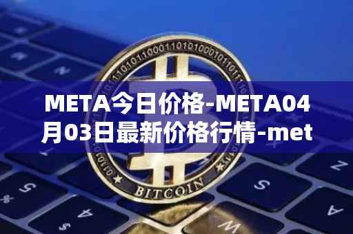 META今日价格-META04月03日最新价格行情-meta最新走势消息