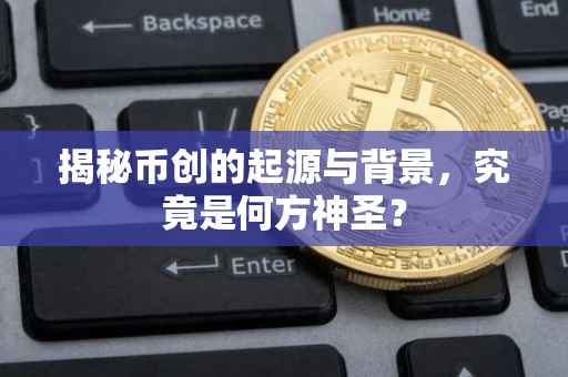 揭秘币创的起源与背景，究竟是何方神圣？