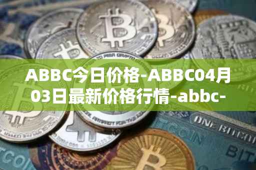 ABBC今日价格-ABBC04月03日最新价格行情-abbc-foundation最新走势消息