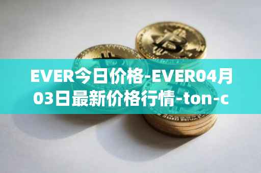 EVER今日价格-EVER04月03日最新价格行情-ton-crystal最新走势消息