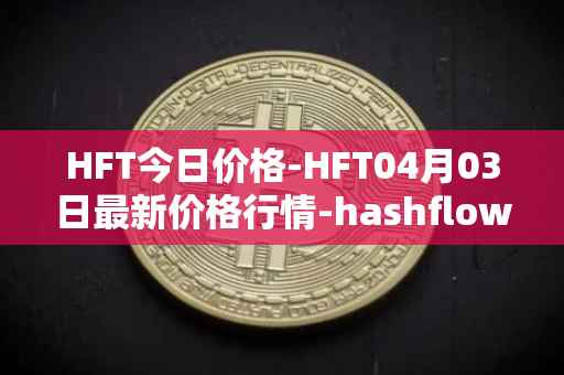 HFT今日价格-HFT04月03日最新价格行情-hashflow最新走势消息