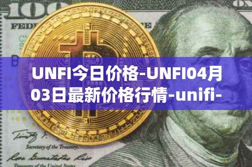 UNFI今日价格-UNFI04月03日最新价格行情-unifi-protocol-dao最新走势消息