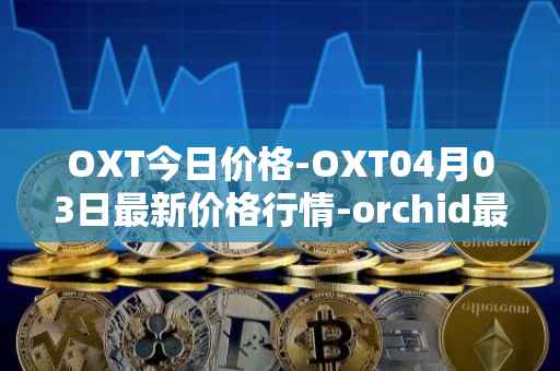 OXT今日价格-OXT04月03日最新价格行情-orchid最新走势消息