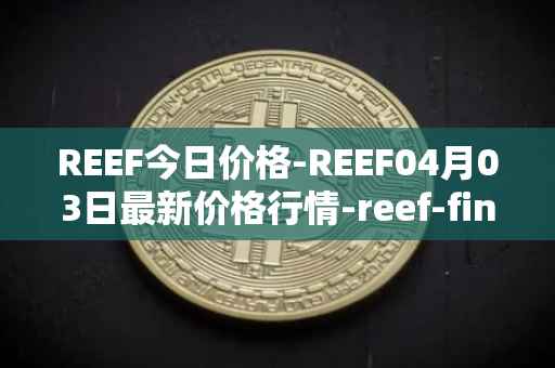 REEF今日价格-REEF04月03日最新价格行情-reef-finance最新走势消息