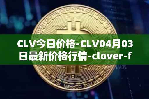 CLV今日价格-CLV04月03日最新价格行情-clover-finance最新走势消息