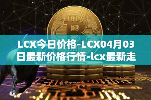 LCX今日价格-LCX04月03日最新价格行情-lcx最新走势消息
