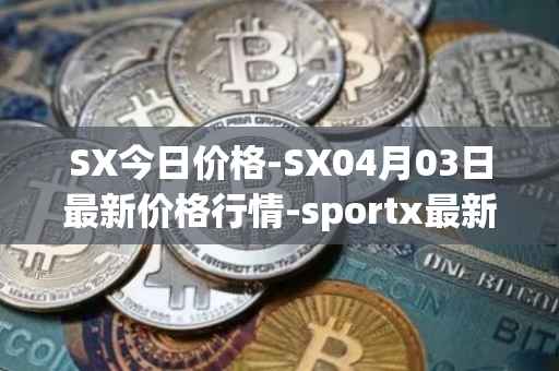 SX今日价格-SX04月03日最新价格行情-sportx最新走势消息