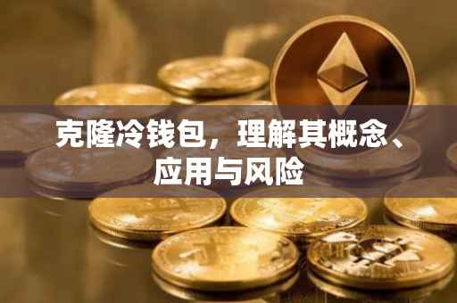 克隆冷钱包，理解其概念、应用与风险