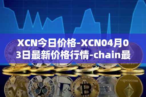 XCN今日价格-XCN04月03日最新价格行情-chain最新走势消息