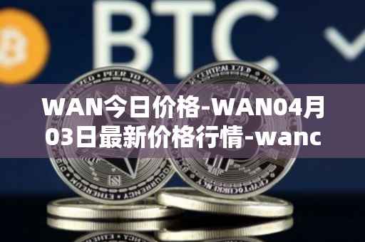 WAN今日价格-WAN04月03日最新价格行情-wanchain最新走势消息