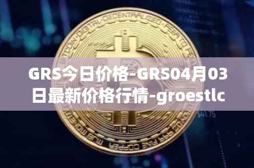 GRS今日价格-GRS04月03日最新价格行情-groestlcoin最新走势消息