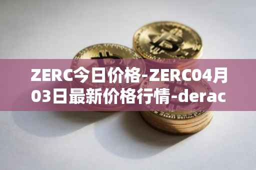 ZERC今日价格-ZERC04月03日最新价格行情-derace最新走势消息