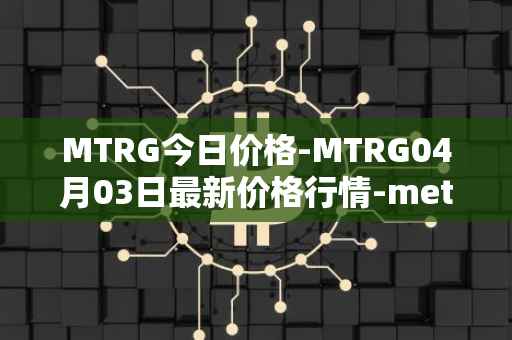 MTRG今日价格-MTRG04月03日最新价格行情-meter最新走势消息