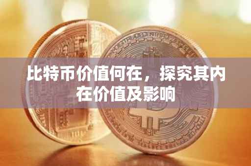 比特币价值何在，探究其内在价值及影响