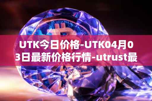 UTK今日价格-UTK04月03日最新价格行情-utrust最新走势消息