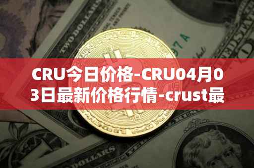 CRU今日价格-CRU04月03日最新价格行情-crust最新走势消息