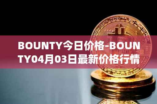 BOUNTY今日价格-BOUNTY04月03日最新价格行情-sentinel-protocol最新走势消息