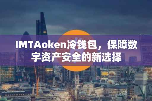 IMTAoken冷钱包，保障数字资产安全的新选择