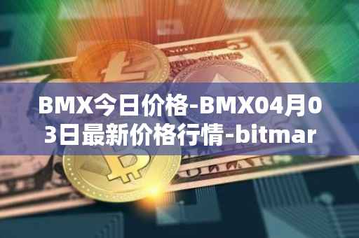 BMX今日价格-BMX04月03日最新价格行情-bitmart-token最新走势消息