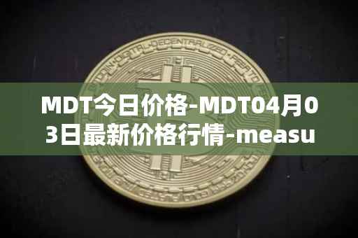 MDT今日价格-MDT04月03日最新价格行情-measurable-data-token最新走势消息