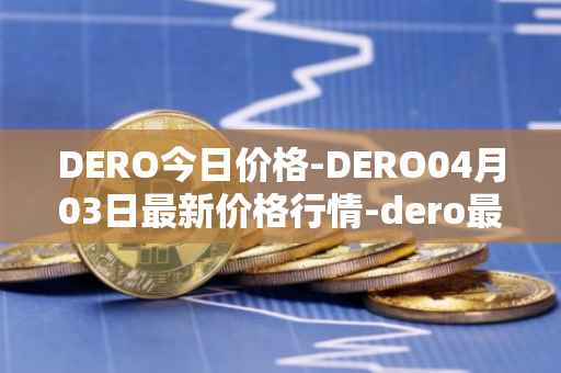 DERO今日价格-DERO04月03日最新价格行情-dero最新走势消息