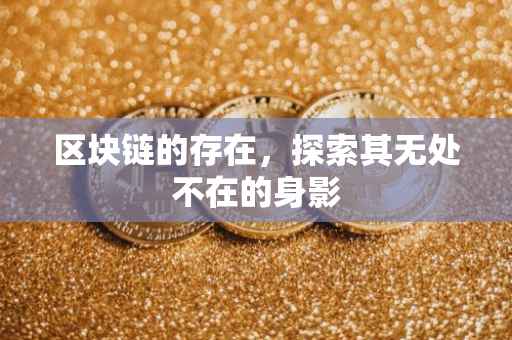 区块链的存在，探索其无处不在的身影