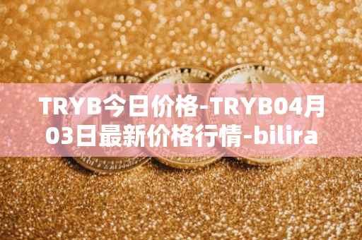TRYB今日价格-TRYB04月03日最新价格行情-bilira最新走势消息