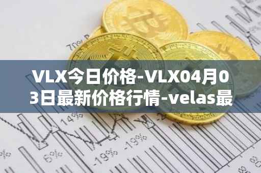 VLX今日价格-VLX04月03日最新价格行情-velas最新走势消息