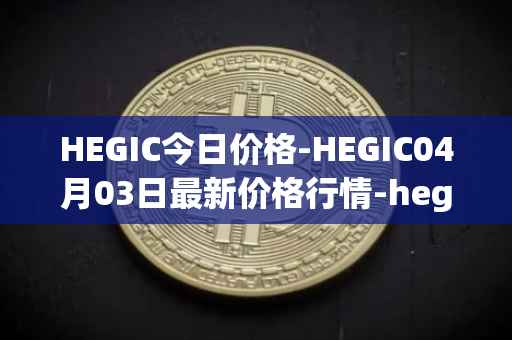 HEGIC今日价格-HEGIC04月03日最新价格行情-hegic最新走势消息