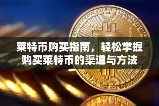 莱特币购买指南，轻松掌握购买莱特币的渠道与方法