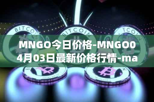 MNGO今日价格-MNGO04月03日最新价格行情-mango-markets最新走势消息