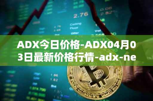 ADX今日价格-ADX04月03日最新价格行情-adx-net最新走势消息