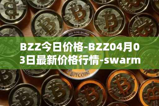BZZ今日价格-BZZ04月03日最新价格行情-swarm最新走势消息