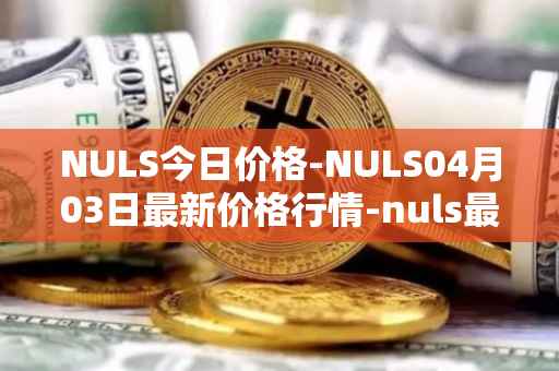 NULS今日价格-NULS04月03日最新价格行情-nuls最新走势消息