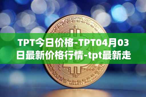 TPT今日价格-TPT04月03日最新价格行情-tpt最新走势消息