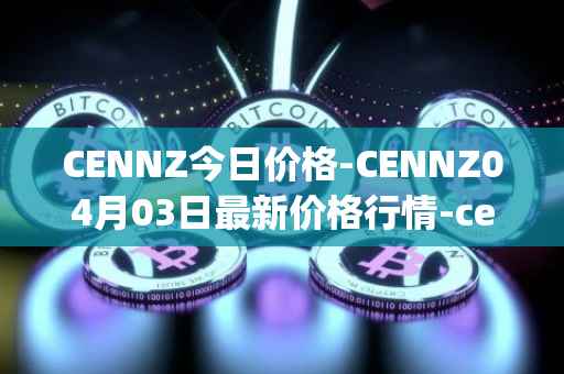 CENNZ今日价格-CENNZ04月03日最新价格行情-centrality最新走势消息