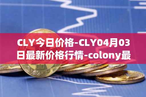 CLY今日价格-CLY04月03日最新价格行情-colony最新走势消息