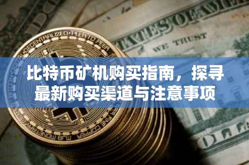 比特币矿机购买指南，探寻最新购买渠道与注意事项