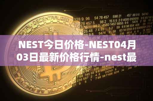 NEST今日价格-NEST04月03日最新价格行情-nest最新走势消息