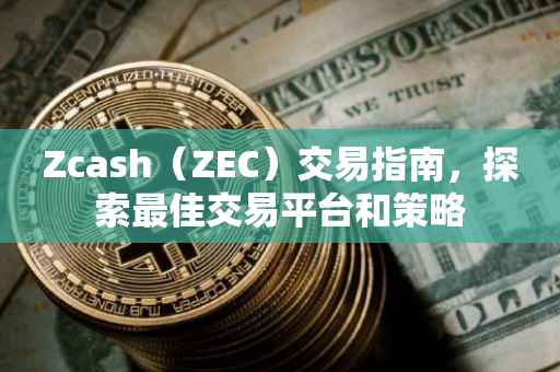 Zcash（ZEC）交易指南，探索最佳交易平台和策略