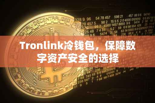 Tronlink冷钱包，保障数字资产安全的选择