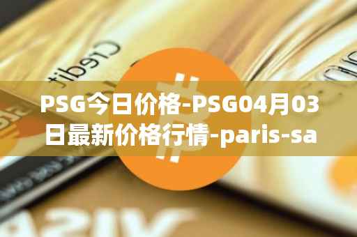 PSG今日价格-PSG04月03日最新价格行情-paris-saint-germain-fan-token最新走势消息