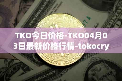 TKO今日价格-TKO04月03日最新价格行情-tokocrypto最新走势消息