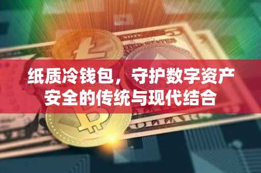 纸质冷钱包，守护数字资产安全的传统与现代结合
