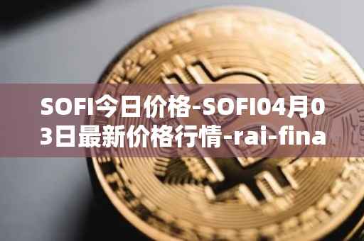 SOFI今日价格-SOFI04月03日最新价格行情-rai-finance最新走势消息