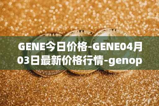 GENE今日价格-GENE04月03日最新价格行情-genopets最新走势消息
