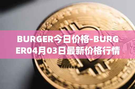 BURGER今日价格-BURGER04月03日最新价格行情-burger-swap最新走势消息