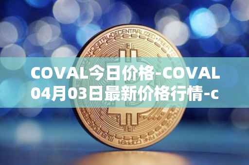 COVAL今日价格-COVAL04月03日最新价格行情-circuits-of-value最新走势消息