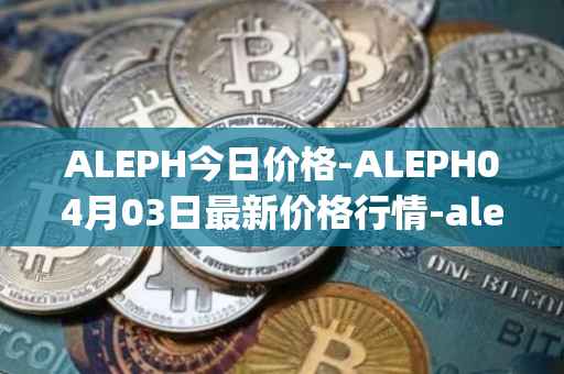 ALEPH今日价格-ALEPH04月03日最新价格行情-aleph最新走势消息