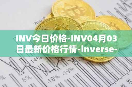 INV今日价格-INV04月03日最新价格行情-inverse-finance最新走势消息